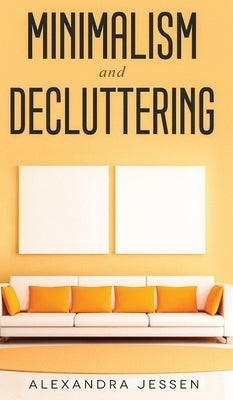 Minimalism and Decluttering Discover the secrets on How to live a meaningful life and Declutter your Home, Budget, Mind and Life with the Minimalist w by Jessen, Alexandra