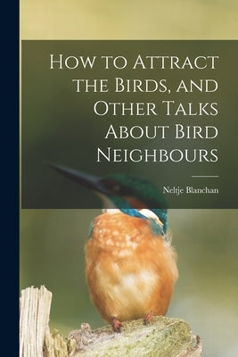 How to Attract the Birds, and Other Talks About Bird Neighbours [microform] by Blanchan, Neltje 1865-1918