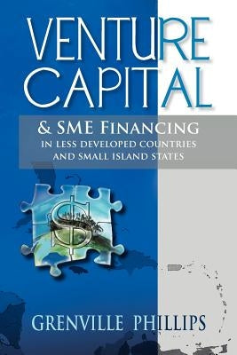 Venture Capital & Sme Financing: In Less Developed Countries & Small Island States by Phillips, Grenville