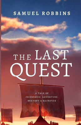 The Last Quest: A Tale of Friendship, Adventure, Bravery, & Sacrifice by Robbins, Samuel