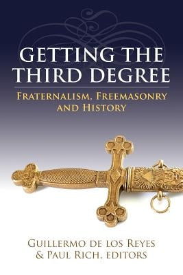 Getting the Third Degree: Fraternalism, Freemasonry and History by Rich, Paul