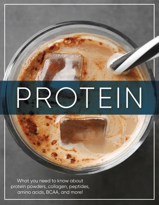 Protein: What You Need to Know about Protein Powders, Collagen, Peptides, Amino Acids, Bcaa, and More! by Publications International Ltd