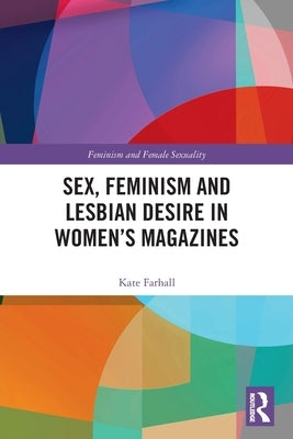 Sex, Feminism and Lesbian Desire in Women's Magazines by Farhall, Kate