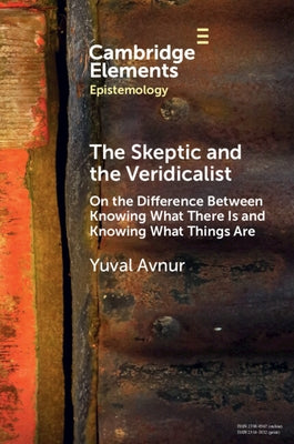 The Skeptic and the Veridicalist: On the Difference Between Knowing What There Is and Knowing What Things Are by Avnur, Yuval