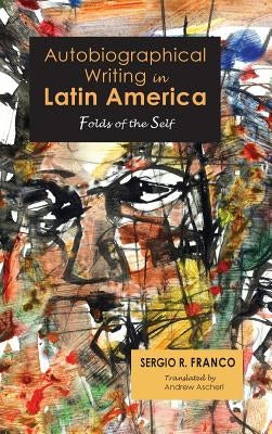 Autobiographical Writing in Latin America: Folds of the Self by Franco, Sergio R.
