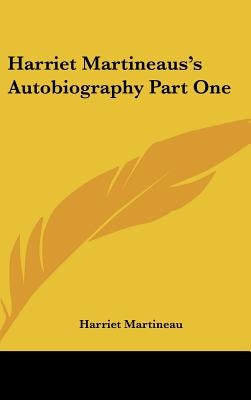 Harriet Martineaus's Autobiography Part One by Martineau, Harriet