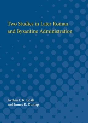 Two Studies in Later Roman and Byzantine Administration by Boak, Arthur E. R.