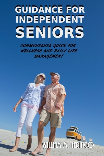 Guidance for Independent Seniors: Common Sense Guide for Wellness and Daily Life Management by Teringo, William M.