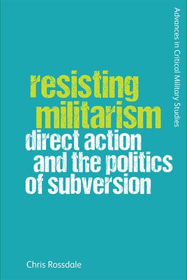 Resisting Militarism: Direct Action and the Politics of Subversion by Rossdale, Chris