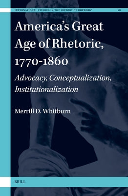 America's Great Age of Rhetoric, 1770-1860: Advocacy, Conceptualization, Institutionalization by D. Whitburn, Merrill
