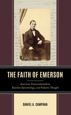 The Faith of Emerson: American Transcendentalism, Kantian Epistemology, and Vedantic Thought by Campana, Daniel