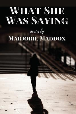 What She Was Saying: Stories by Maddox, Marjorie