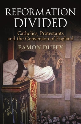 Reformation Divided: Catholics, Protestants and the Conversion of England by Duffy, Eamon