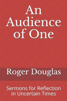An Audience of One: Sermons for Reflection in Uncertain Times by Douglas, Roger