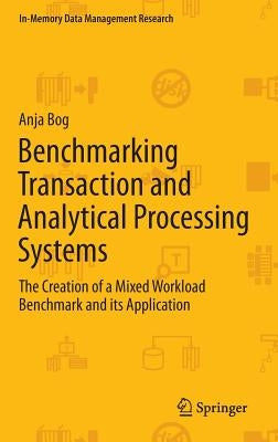 Benchmarking Transaction and Analytical Processing Systems: The Creation of a Mixed Workload Benchmark and Its Application by Bog, Anja