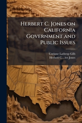Herbert C. Jones on California Government and Public Issues: Oral History Transcript / and Related Material, 1957-195 by Gilb, Corinne Lathrop
