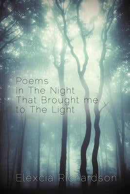 Poems in the Night That Brought Me to the Light by Richardson, Elexcia