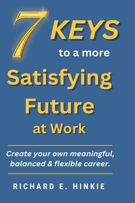 7 KEYS to a more Satisfying Future at Work by Hinkie, Richard