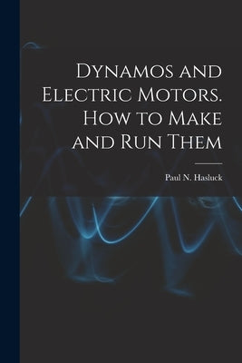 Dynamos and Electric Motors. How to Make and Run Them by Paul N. (Paul Nooncree), Hasluck