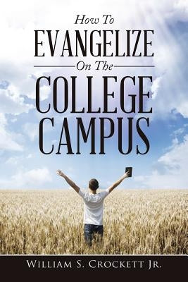 How to Evangelize on the College Campus by Crockett, William S., Jr.