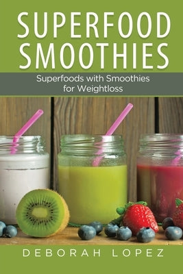 Superfood Smoothies: Superfoods with Smoothies for Weightloss by Lopez, Deborah