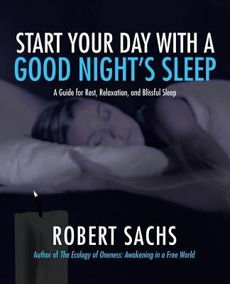 Start Your Day with a Good Night's Sleep: A Guide for Rest, Relaxation, and Blissful Sleep by Sachs, Robert