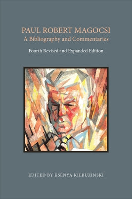Paul Robert Magocsi: A Bibliography and Commentaries, Fourth Revised and Expanded Edition by Kiebuzinski, Ksenya