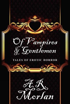 Of Vampires & Gentlemen: Tales of Erotic Horror by Morlan, A. R.