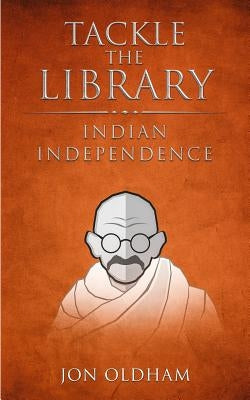 Tackle the Library - Indian Independence: History for the Curious by Oldham, Jon