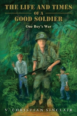 The Life and Times of a Good Soldier: One Boy's War by Sinclair, V. Christian