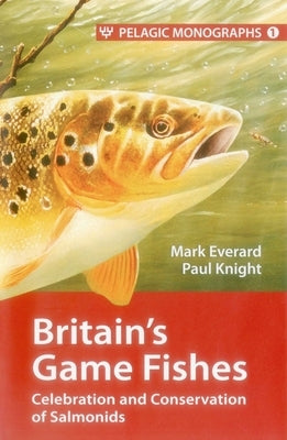 Britain's Game Fishes: Celebration and Conservation of Salmonids by Everard, Mark