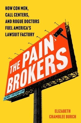 The Pain Brokers: How Con Men, Call Centers, and Rogue Doctors Fuel America's Lawsuit Factory by Chamblee Burch, Elizabeth