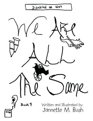 Book 4: We Are All the Same: Disabled or Not by Bush, Jannette M.