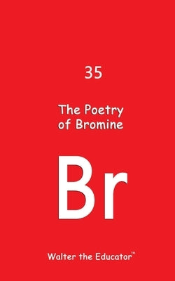 The Poetry of Bromine by Walter the Educator(tm)