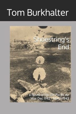 Shoestring's End: a Novel of the SW Pacific Air War Dec 1942 - March 1943 by Burkhalter, Tom