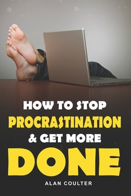 How To Stop Procrastination & Get More Done by Coulter, Alan