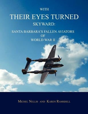 With Their Eyes Turned Skyward: Santa Barbara's Fallen Aviators of World War II by Nellis, Michel