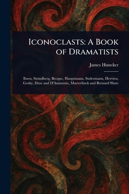 Iconoclasts: A Book of Dramatists by Huneker, James