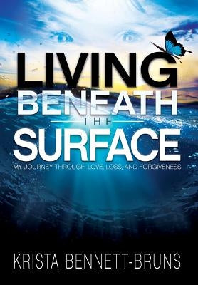 Living Beneath the Surface: My Journey Through Love, Loss, and Forgiveness by Bennett-Bruns, Krista