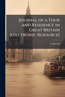 Journal of a Tour and Residence in Great Britain [electronic Resource]: During the Years 1810 and 1811 by Simond, L. 1767-1831