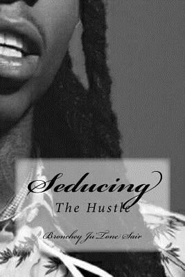 Seducing The Hustle: The Hustle by Sair, Bronchey Ju