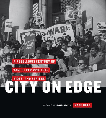City on Edge: A Rebellious Century of Vancouver Protests, Riots, and Strikes by Bird, Kate