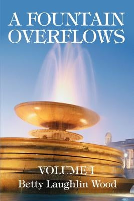 A Fountain Overflows: Volume I by Wood, Betty Laughlin