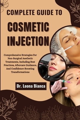 Complete Guide to Cosmetic Injection: Comprehensive Strategies For Non-Surgical Aesthetic Treatments, Including Best Practices, Aftercare Guidance, An by Bianca, Leona