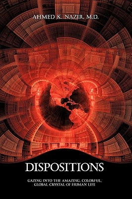 Dispositions: Gazing Into the Amazing, Colorful, Global Crystal of Human Life by Nazir, Ahmed K.