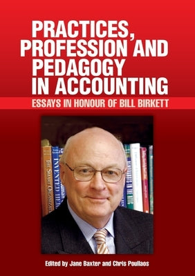 Practices, Profession and Pedagogy in Accounting: Essays in Honour of Bill Birkett by Baxter, Jane