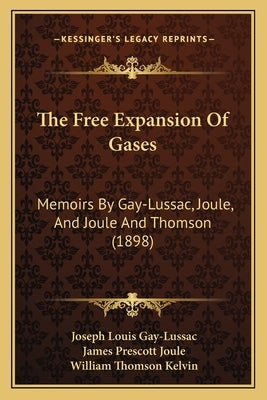 The Free Expansion Of Gases: Memoirs By Gay-Lussac, Joule, And Joule And Thomson (1898) by Gay-Lussac, Joseph Louis