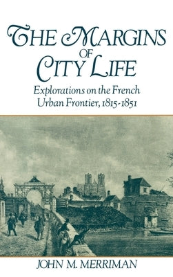 The Margins of City Life: Explorations on the French Urban Frontier, 1815-1851 by Merriman, John M.