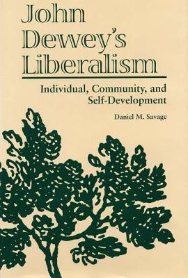 John Dewey's Liberalism: Individual, Community, and Self-Development by Savage, Daniel