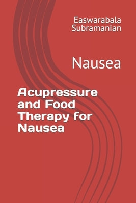Acupressure and Food Therapy for Nausea: Nausea by Subramanian, Easwarabala